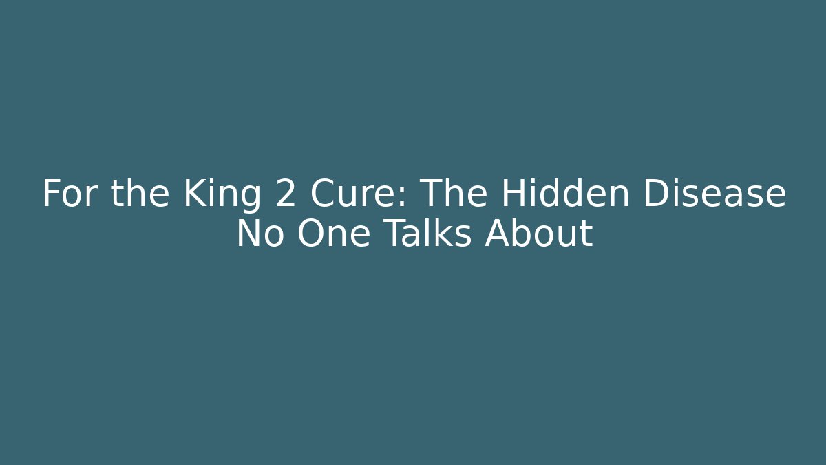 For the King 2 Cure: The Hidden Disease No One Talks About