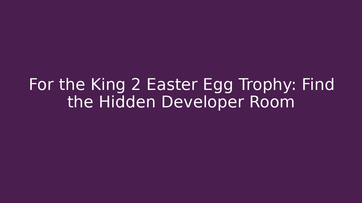 For the King 2 Easter Egg Trophy: Find the Hidden Developer Room