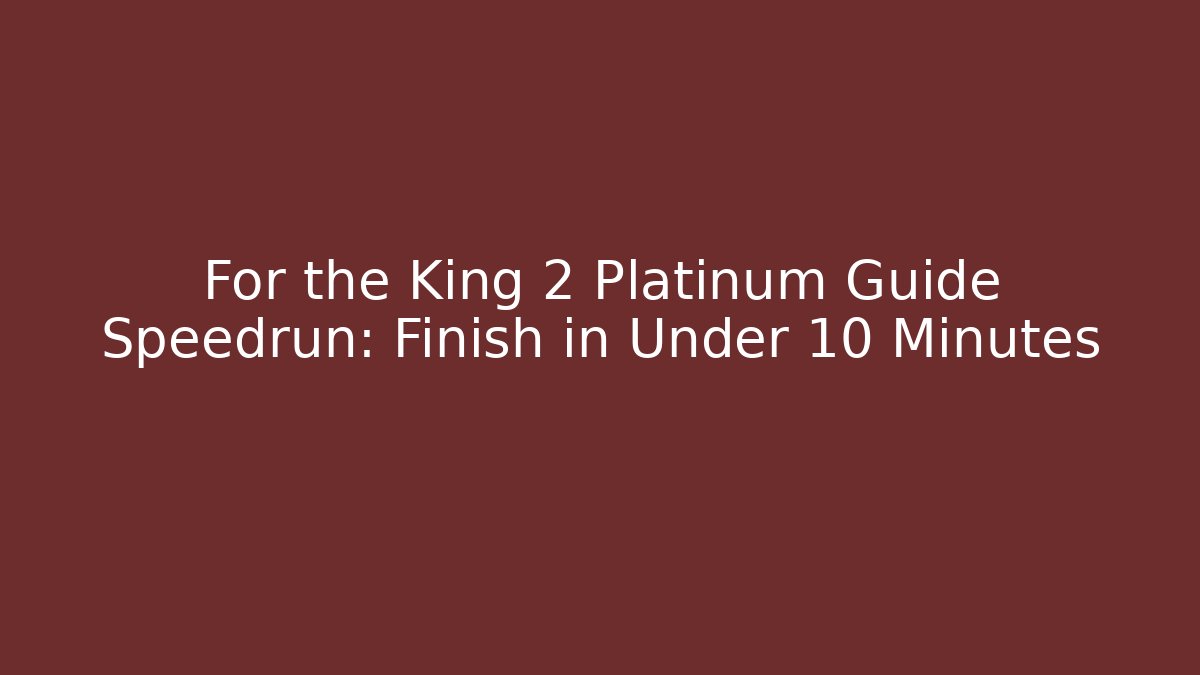 For the King 2 Platinum Guide Speedrun: Finish in Under 10 Minutes