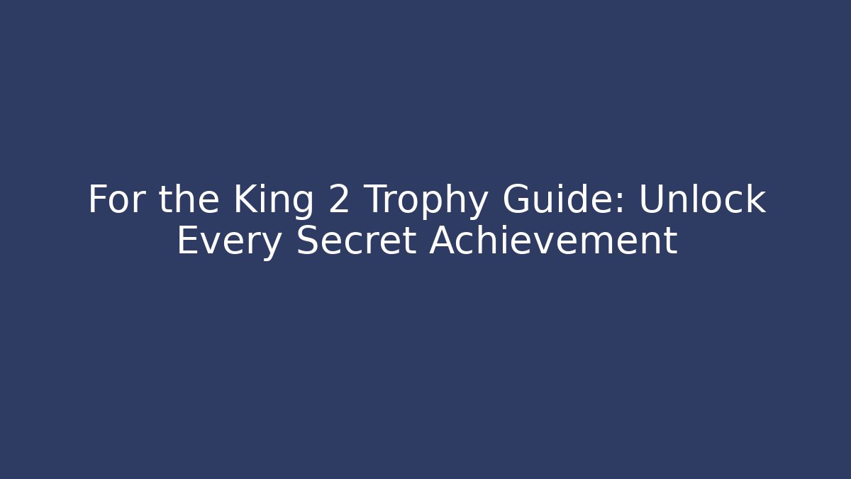 For the King 2 Trophy Guide: Unlock Every Secret Achievement