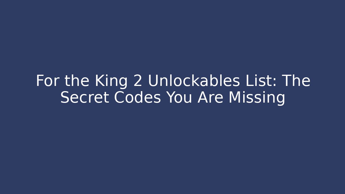 For the King 2 Unlockables List: The Secret Codes You Are Missing