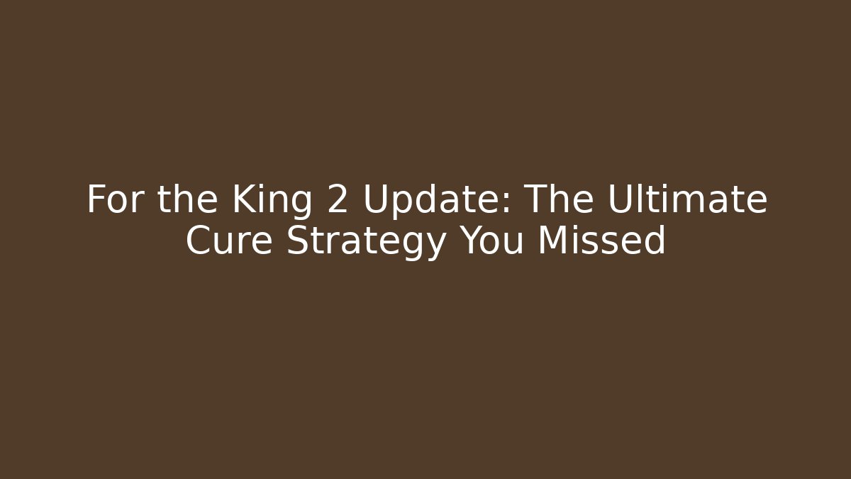 For the King 2 Update: The Ultimate Cure Strategy You Missed - Critter Realm