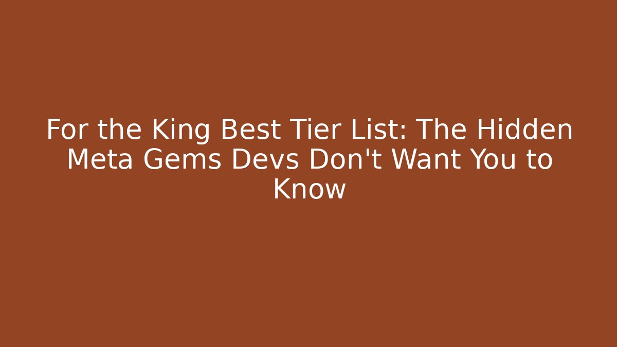 For the King Best Tier List: The Hidden Meta Gems Devs Don’t Want You to Know
