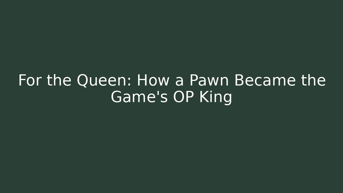 For the Queen: How a Pawn Became the Game’s OP King
