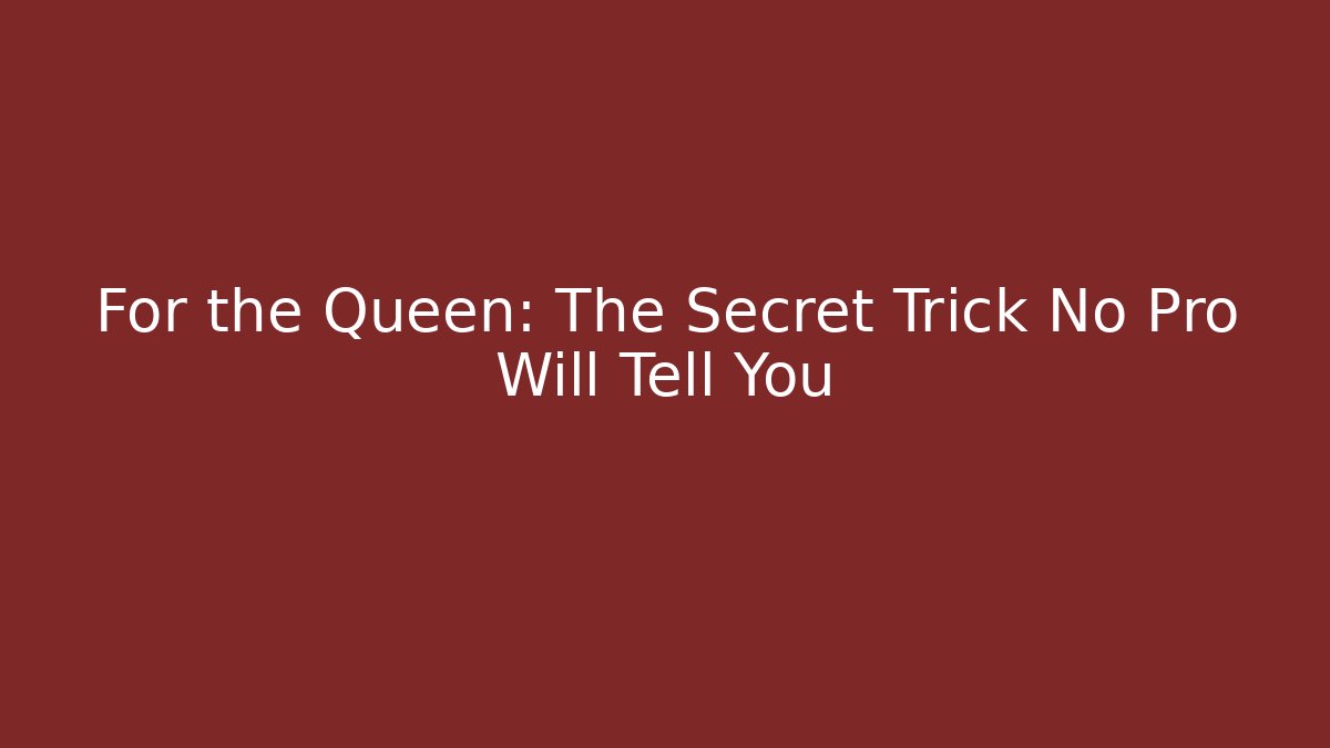 For the Queen: The Secret Trick No Pro Will Tell You