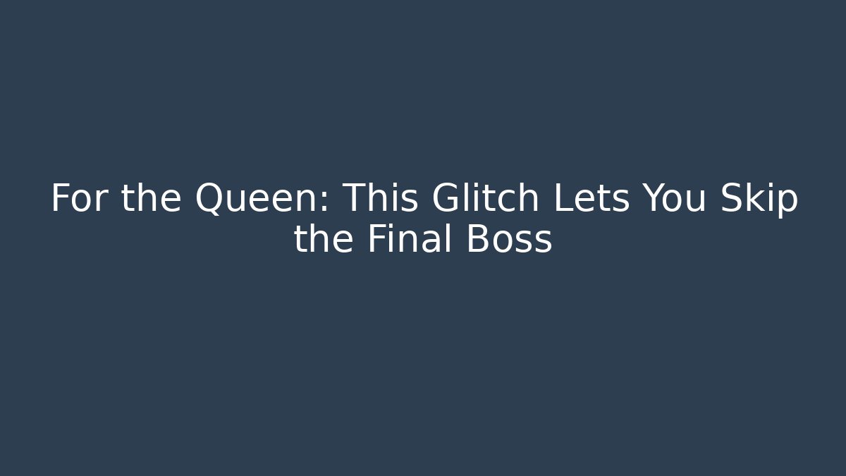 For the Queen: This Glitch Lets You Skip the Final Boss
