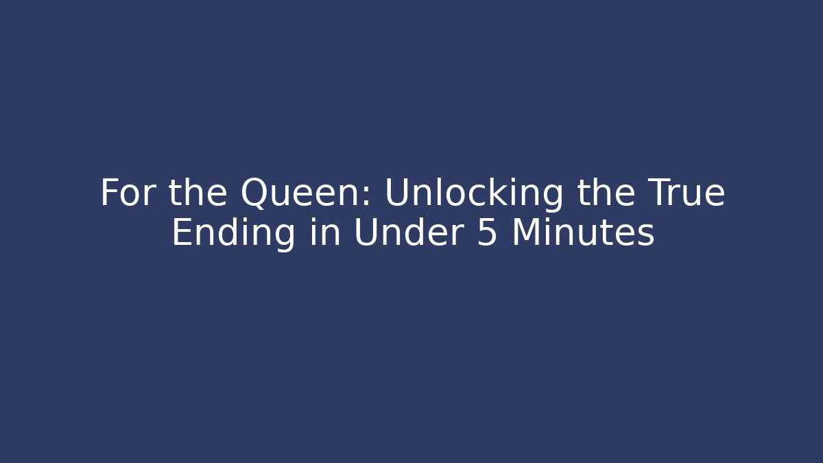 For the Queen: Unlocking the True Ending in Under 5 Minutes