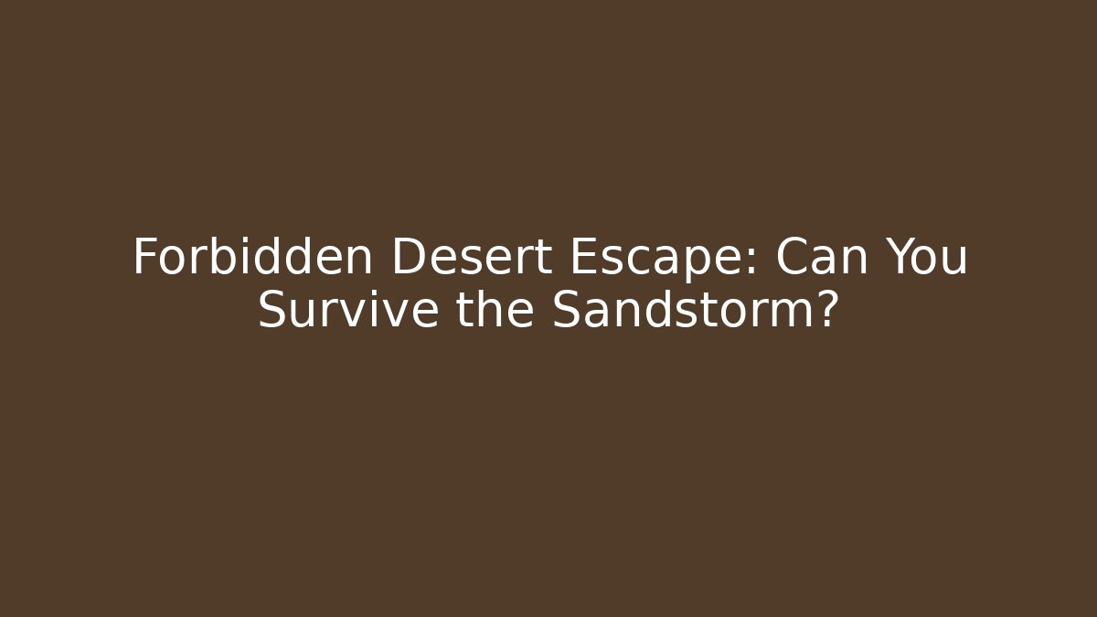 Forbidden Desert Escape: Can You Survive the Sandstorm?