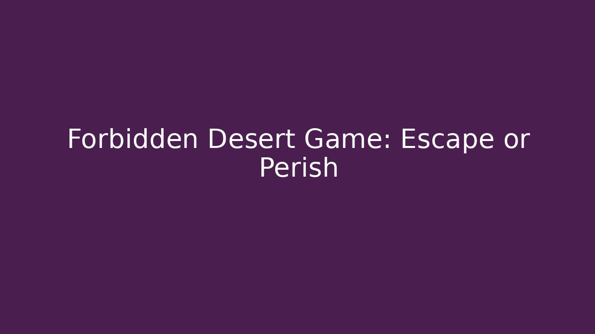 Forbidden Desert Game: Escape or Perish