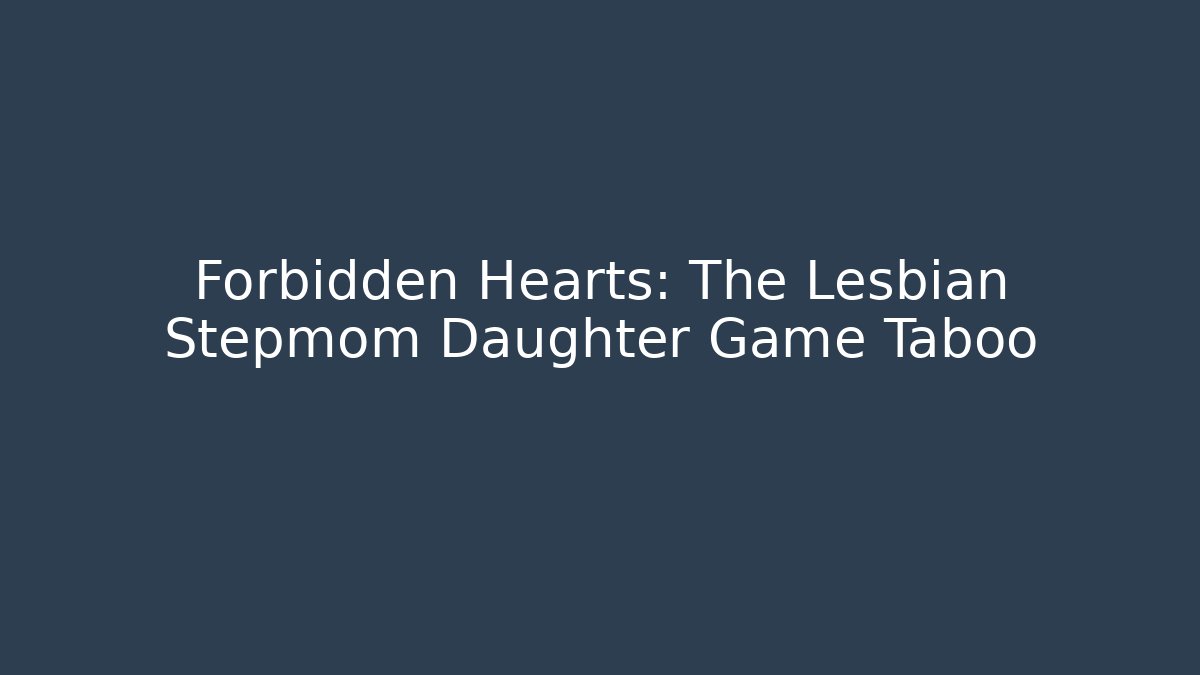 Forbidden Hearts: The Lesbian Stepmom Daughter Game Taboo