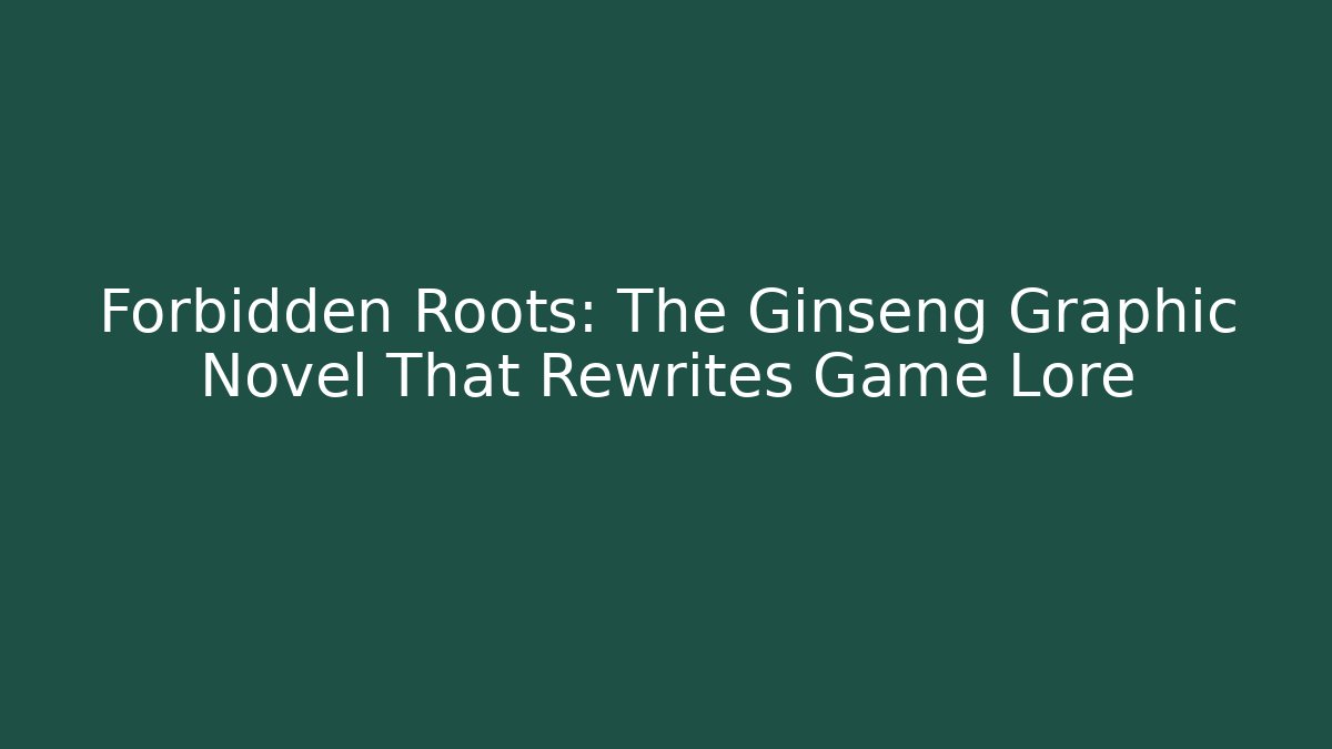 Forbidden Roots: The Ginseng Graphic Novel That Rewrites Game Lore