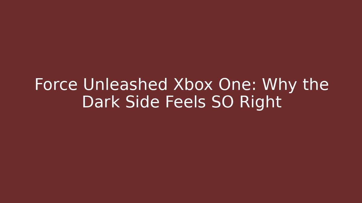 Force Unleashed Xbox One: Why the Dark Side Feels SO Right