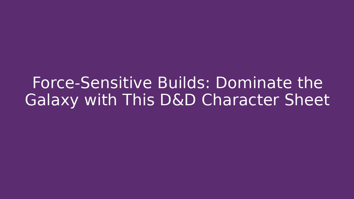 Force-Sensitive Builds: Dominate the Galaxy with This D&D Character Sheet