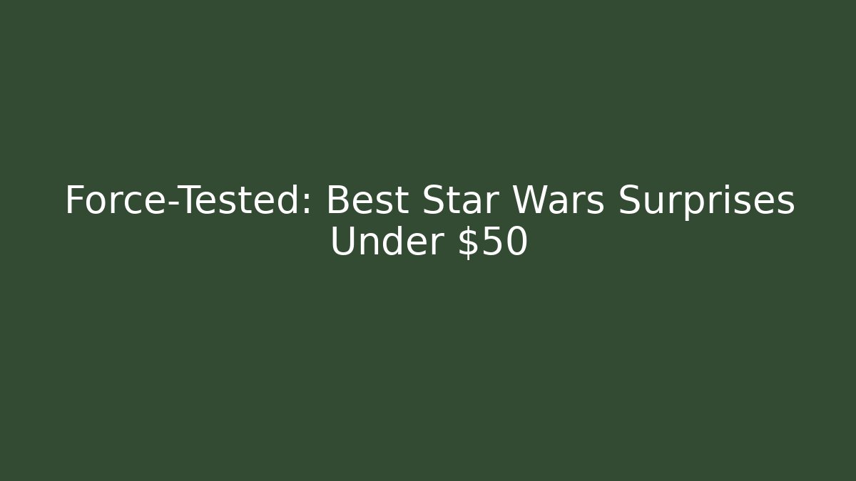 Force-Tested: Best Star Wars Surprises Under $50