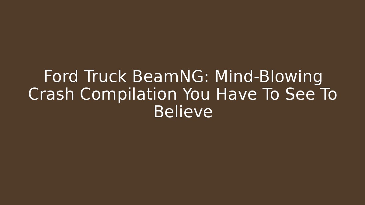 Ford Truck BeamNG: Mind-Blowing Crash Compilation You Have To See To Believe
