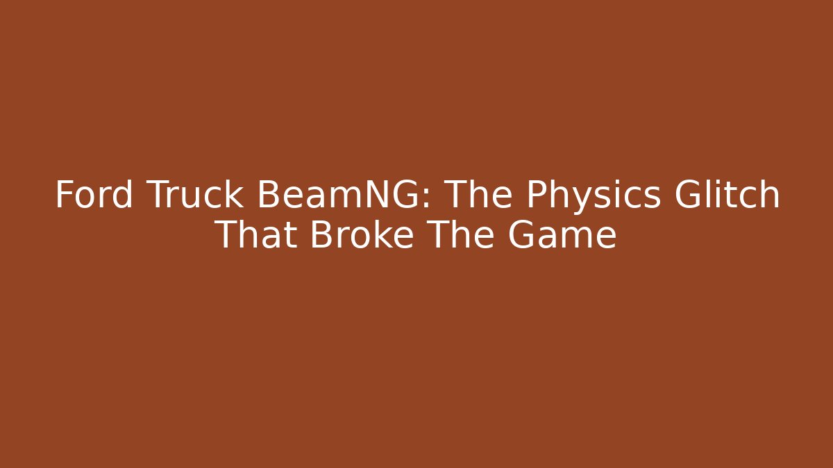 Ford Truck BeamNG: The Physics Glitch That Broke The Game
