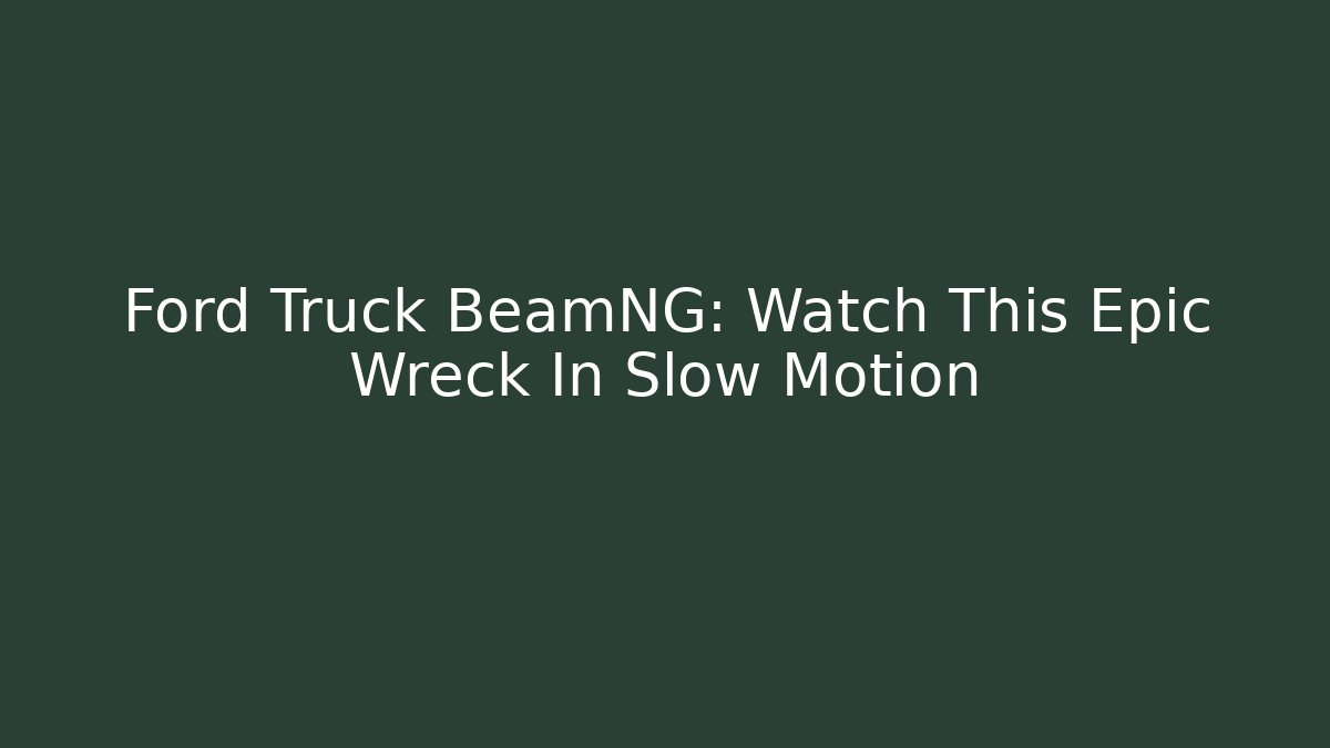 Ford Truck BeamNG: Watch This Epic Wreck In Slow Motion