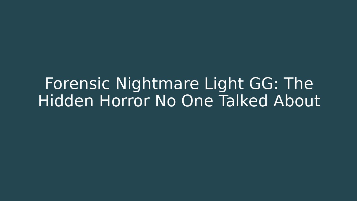 Forensic Nightmare Light GG: The Hidden Horror No One Talked About