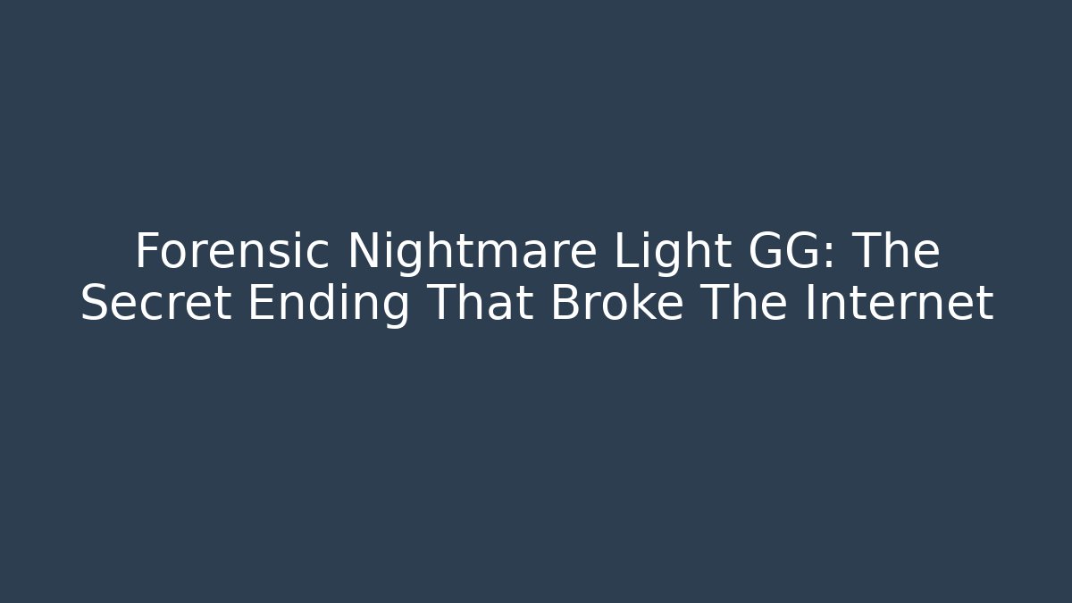 Forensic Nightmare Light GG: The Secret Ending That Broke The Internet