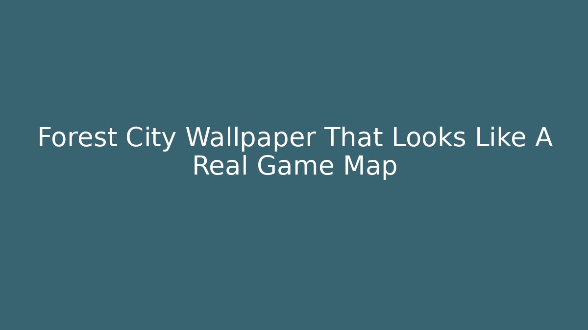 Forest City Wallpaper That Looks Like A Real Game Map