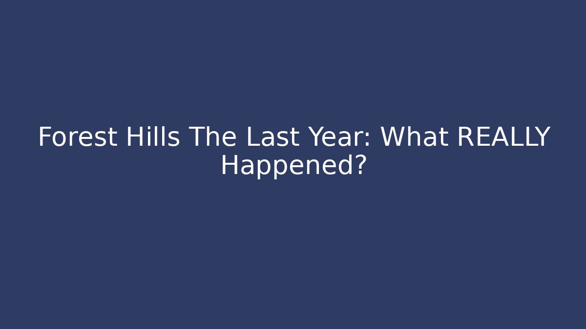 Forest Hills The Last Year: What REALLY Happened?