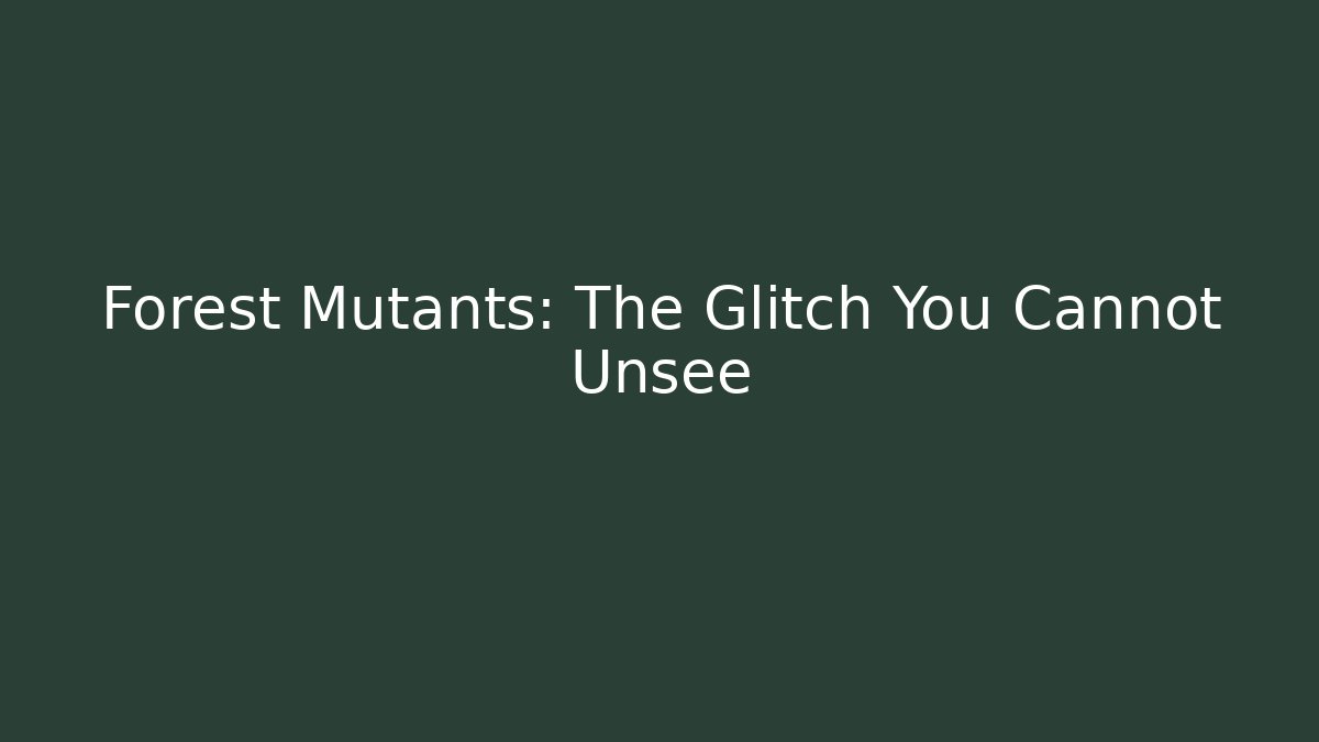Forest Mutants: The Glitch You Cannot Unsee