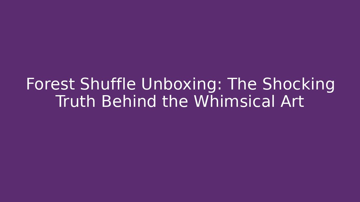 Forest Shuffle Unboxing: The Shocking Truth Behind the Whimsical Art