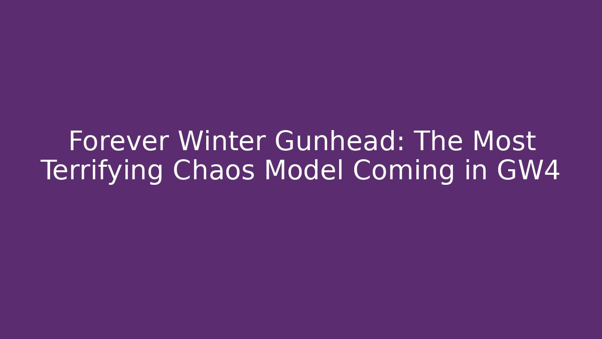 Forever Winter Gunhead: The Most Terrifying Chaos Model Coming in GW4