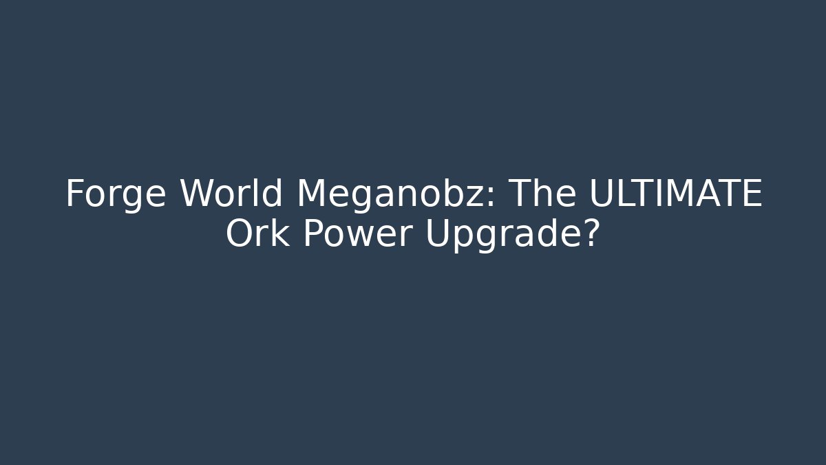 Forge World Meganobz: The ULTIMATE Ork Power Upgrade?