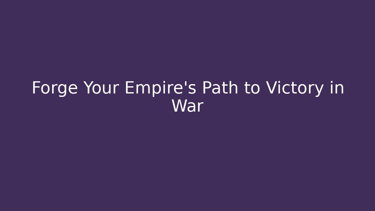 Forge Your Empire's Path to Victory in War