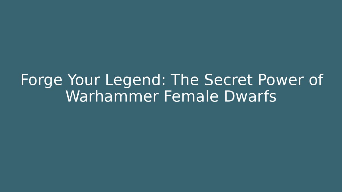 Forge Your Legend: The Secret Power of Warhammer Female Dwarfs