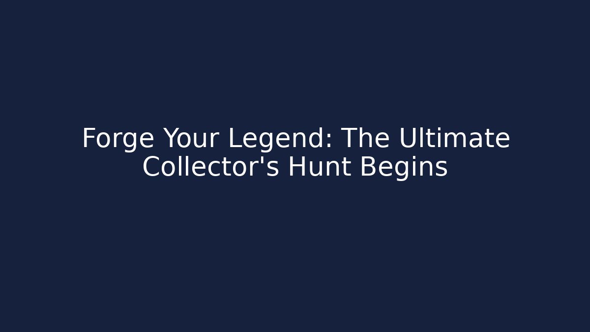 Forge Your Legend: The Ultimate Collector’s Hunt Begins