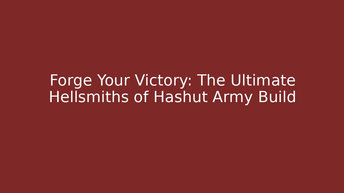 Forge Your Victory: The Ultimate Hellsmiths of Hashut Army Build - Critter Realm