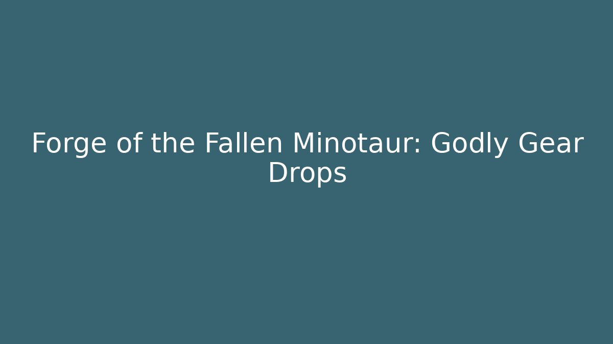 Forge of the Fallen Minotaur: Godly Gear Drops