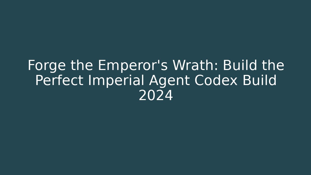 Forge the Emperor's Wrath: Build the Perfect Imperial Agent Codex Build 2024