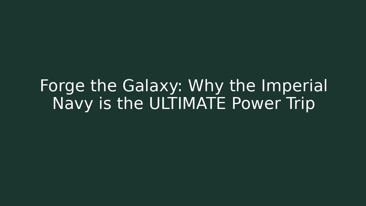 Forge the Galaxy: Why the Imperial Navy is the ULTIMATE Power Trip