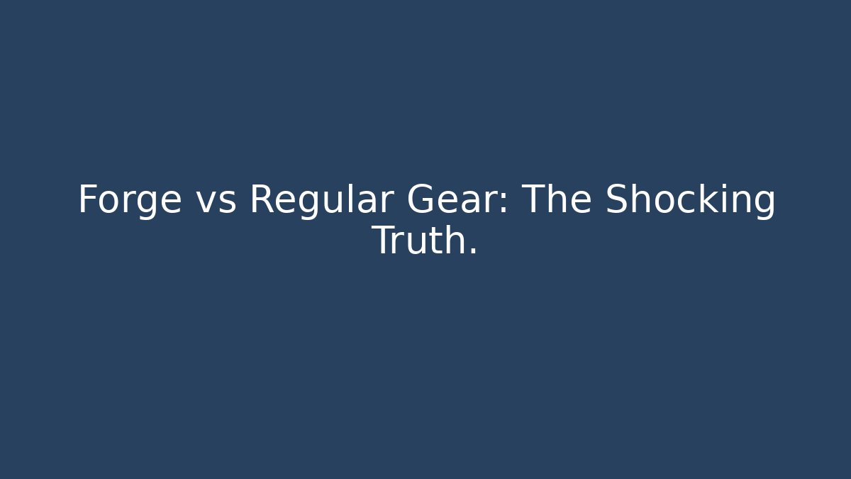 Forge vs Regular Gear: The Shocking Truth.