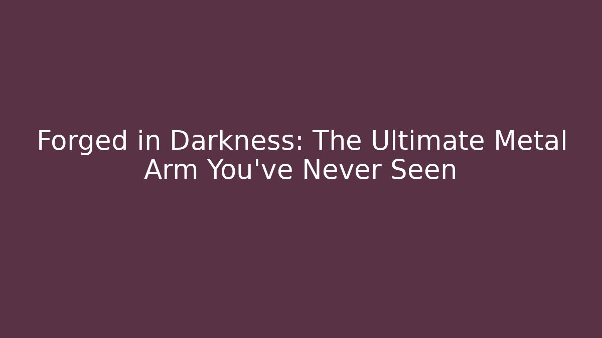 Forged in Darkness: The Ultimate Metal Arm You've Never Seen