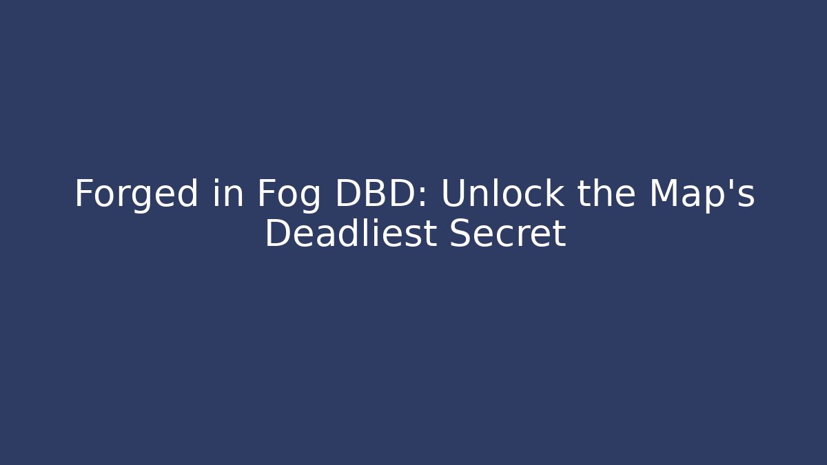 Forged in Fog DBD: Unlock the Map's Deadliest Secret