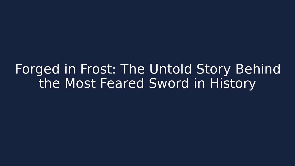 Forged in Frost: The Untold Story Behind the Most Feared Sword in History
