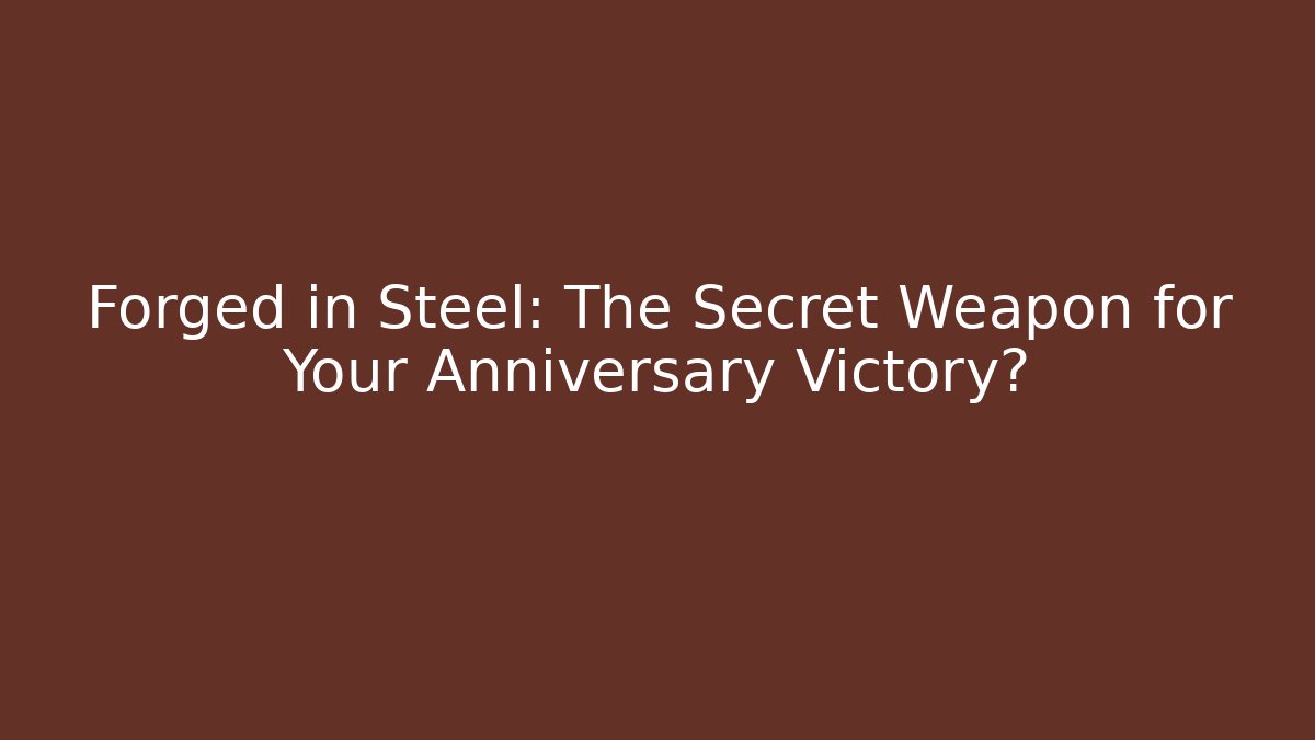 Forged in Steel: The Secret Weapon for Your Anniversary Victory?