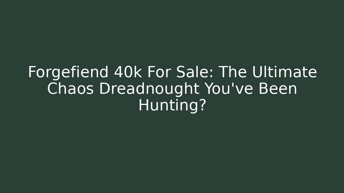 Forgefiend 40k For Sale: The Ultimate Chaos Dreadnought You’ve Been Hunting?