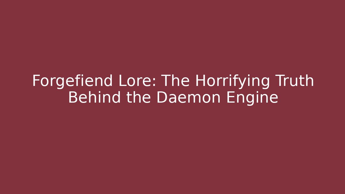 Forgefiend Lore: The Horrifying Truth Behind the Daemon Engine