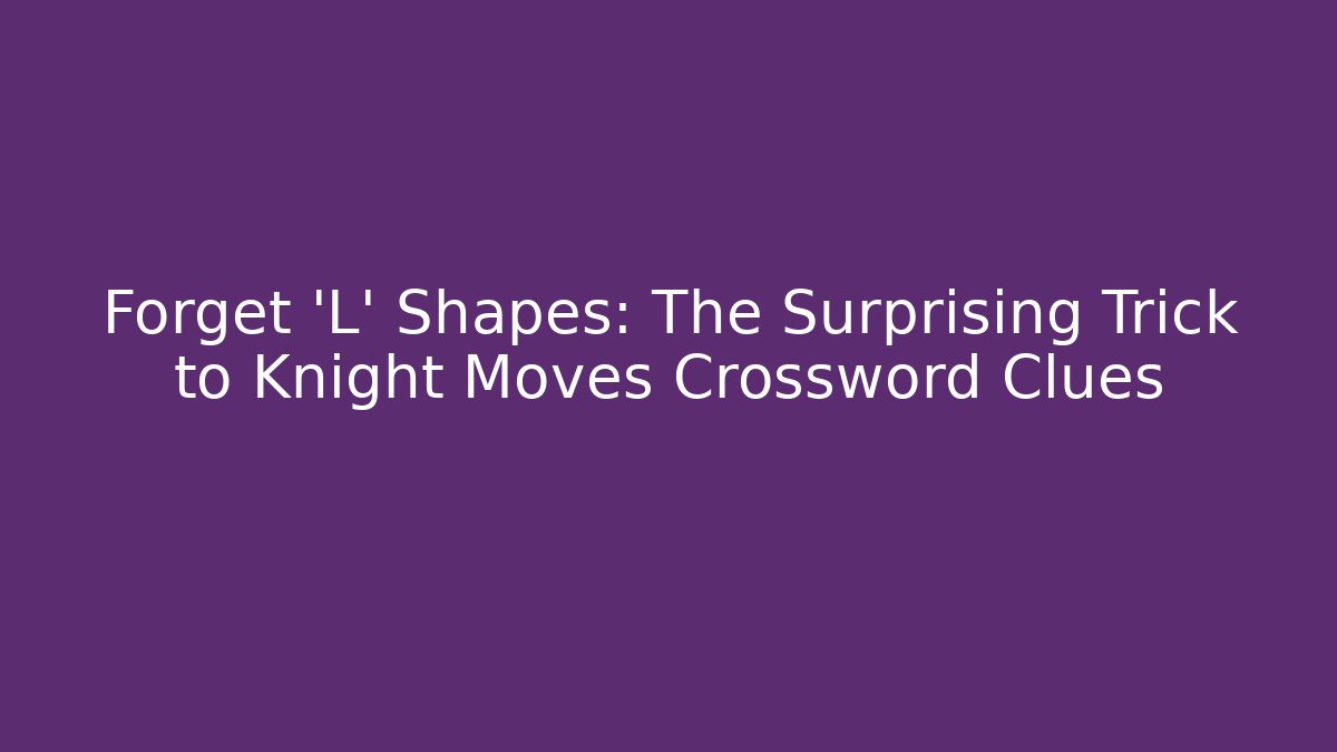 Forget 'L' Shapes: The Surprising Trick to Knight Moves Crossword Clues