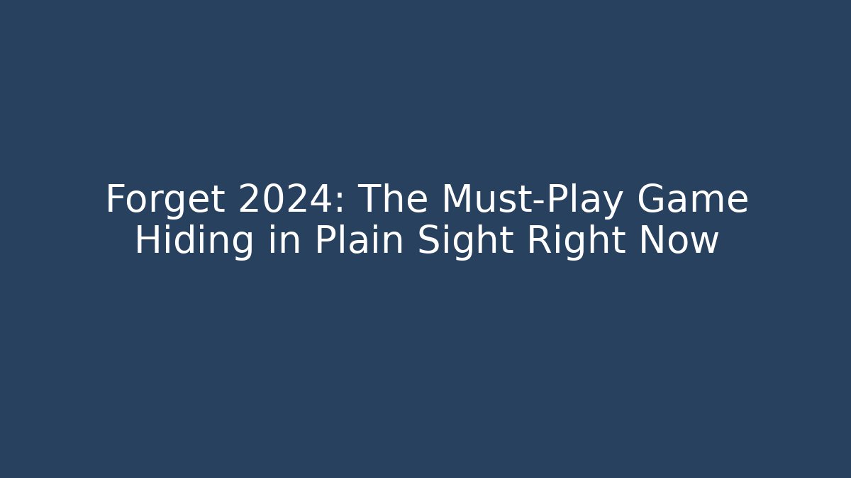 Forget 2024: The Must-Play Game Hiding in Plain Sight Right Now