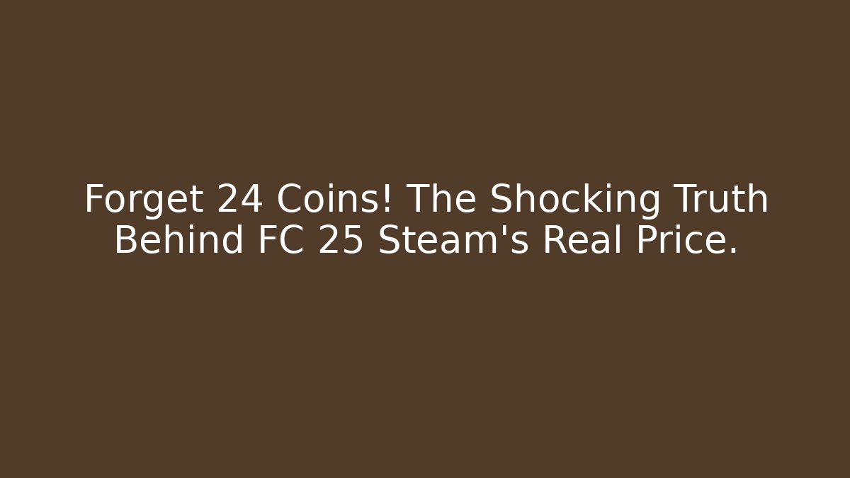 Forget 24 Coins! The Shocking Truth Behind FC 25 Steam's Real Price.
