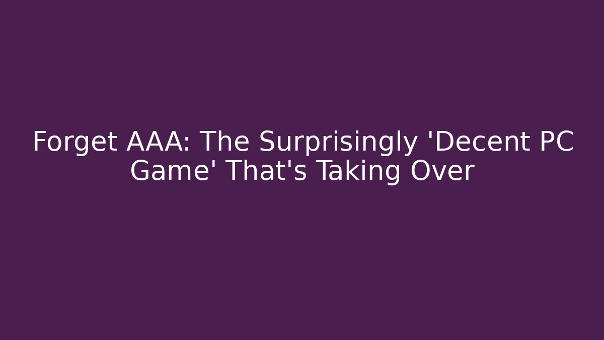 Forget AAA: The Surprisingly 'Decent PC Game' That’s Taking Over