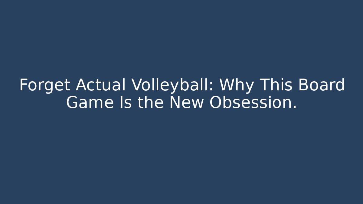 Forget Actual Volleyball: Why This Board Game Is the New Obsession.