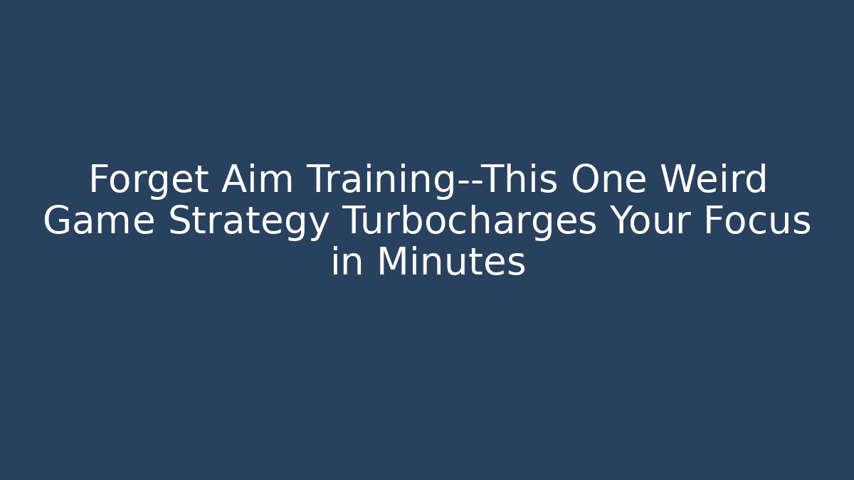 Forget Aim Training—This One Weird Game Strategy Turbocharges Your Focus in Minutes - Critter Realm