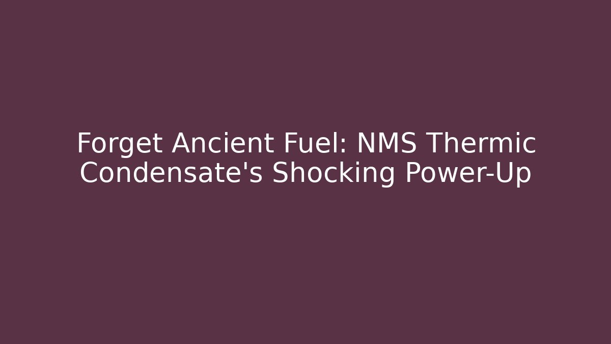 Forget Ancient Fuel: NMS Thermic Condensate's Shocking Power-Up